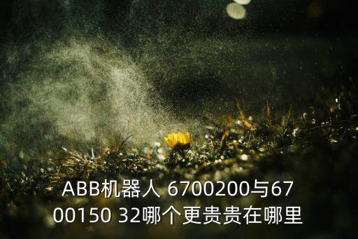 ABB機器人 6700200與6700150 32哪個更貴貴在哪里