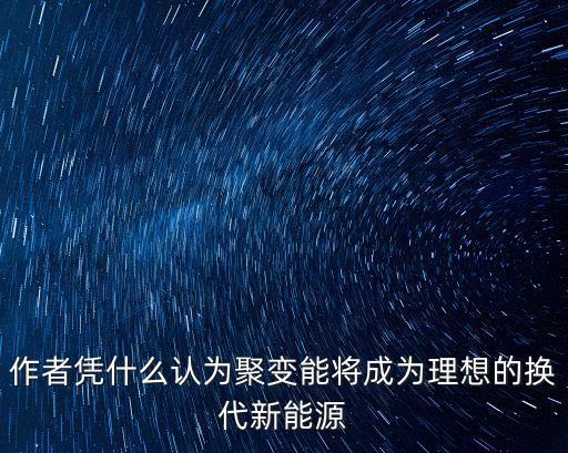 作者憑什么認為聚變能將成為理想的換代新能源