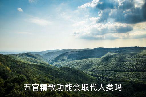 五官精致功能會取代人類嗎