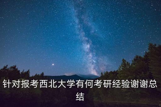 針對報考西北大學(xué)有何考研經(jīng)驗謝謝總結(jié)