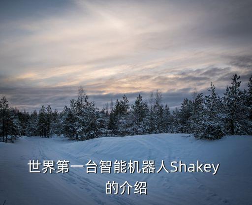 智能機(jī)器人概念圖，世界第一臺(tái)智能機(jī)器人Shakey 的介紹