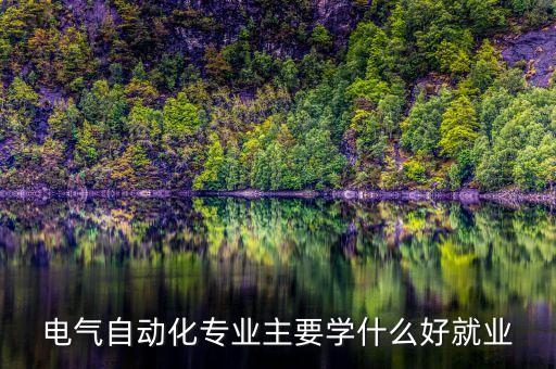 電氣自動(dòng)化專(zhuān)業(yè)主要學(xué)什么好就業(yè)