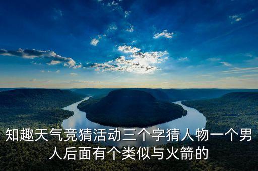 知趣天氣競猜活動三個字猜人物一個男人后面有個類似與火箭的