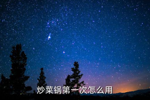 炒菜鍋第一次怎么用