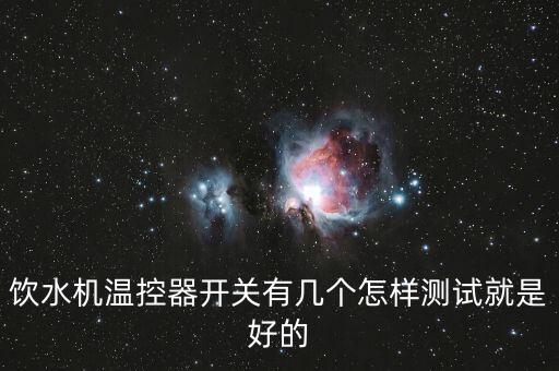飲水機(jī)溫控器開關(guān)有幾個怎樣測試就是好的