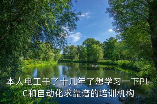 本人電工干了十幾年了想學(xué)習(xí)一下PLC和自動(dòng)化求靠譜的培訓(xùn)機(jī)構(gòu)