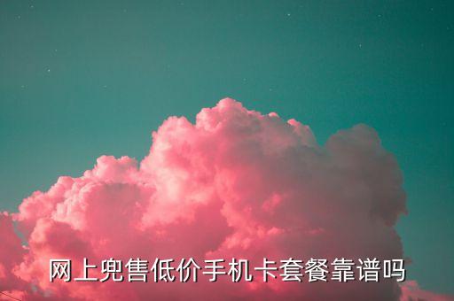網(wǎng)上兜售低價(jià)手機(jī)卡套餐靠譜嗎