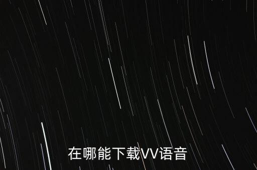 下載小v語音，在哪能下載VV語音