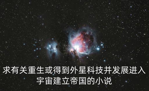 求有關重生或得到外星科技并發(fā)展進入宇宙建立帝國的小說
