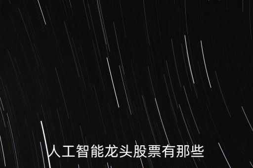 人工智能領(lǐng)頭羊股票，人工智能龍頭股票有那些