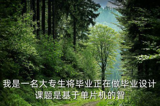 我是一名大專(zhuān)生將畢業(yè)正在做畢業(yè)設(shè)計(jì)課題是基于單片機(jī)的智