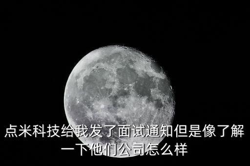 點(diǎn)米科技給我發(fā)了面試通知但是像了解一下他們公司怎么樣