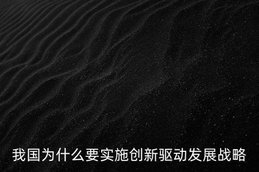 我國為什么要實(shí)施創(chuàng)新驅(qū)動(dòng)發(fā)展戰(zhàn)略