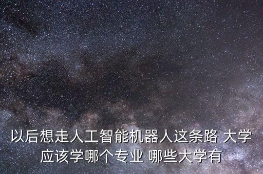人工智能學(xué)院，中國開設(shè)人工智能專業(yè)的大學(xué)有哪些
