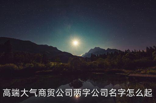 公司起名大全二字免費(fèi)，兩個(gè)字獨(dú)特好聽(tīng)公司名字