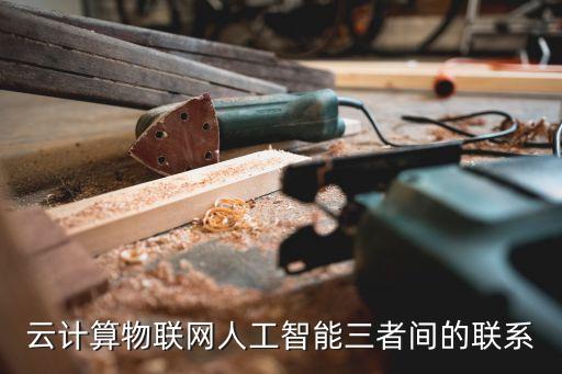 人工智能與物聯(lián)網(wǎng)的關(guān)系，物聯(lián)網(wǎng)互聯(lián)網(wǎng)AI啥關(guān)系