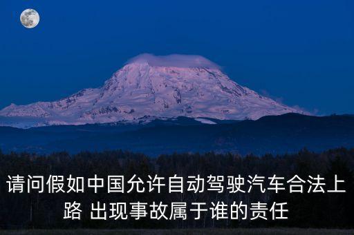 請(qǐng)問(wèn)假如中國(guó)允許自動(dòng)駕駛汽車合法上路 出現(xiàn)事故屬于誰(shuí)的責(zé)任