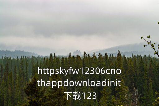 httpskyfw12306cnothappdownloadinit 下載123