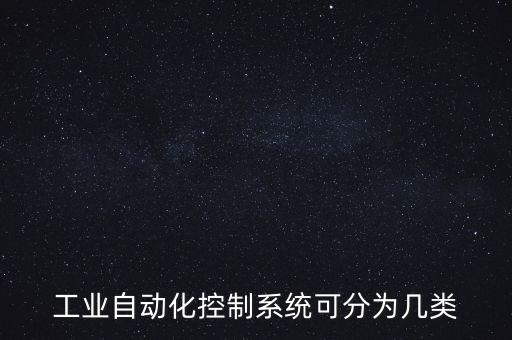 工業(yè)自動化控制系統(tǒng)可分為幾類