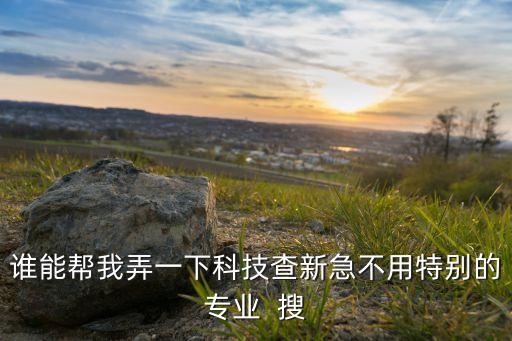 誰(shuí)能幫我弄一下科技查新急不用特別的專(zhuān)業(yè)  搜