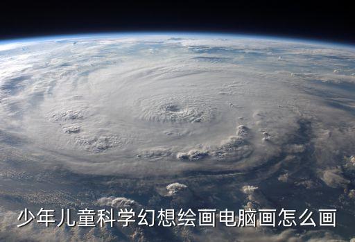 少年兒童科學(xué)幻想繪畫電腦畫怎么畫