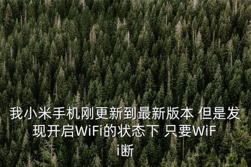 我小米手機剛更新到最新版本 但是發(fā)現(xiàn)開啟WiFi的狀態(tài)下 只要WiFi斷
