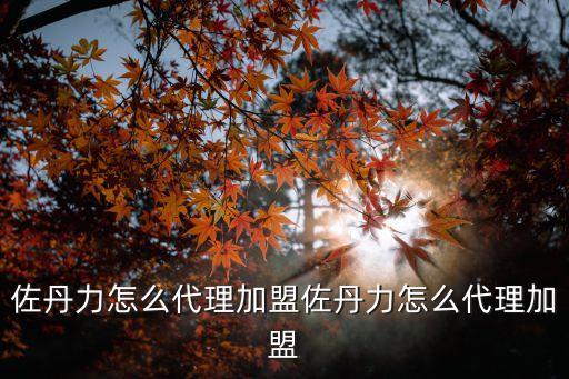 佐丹力怎么代理加盟佐丹力怎么代理加盟