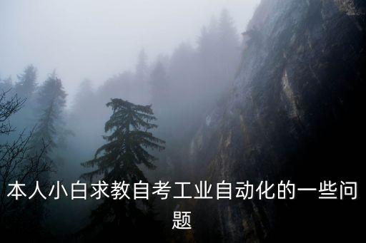 本人小白求教自考工業(yè)自動化的一些問題
