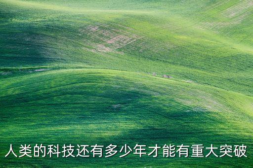 人類的科技還有多少年才能有重大突破