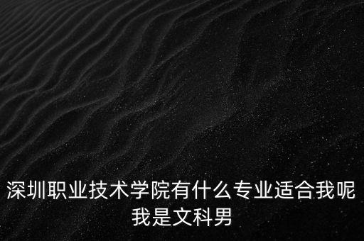 深圳職業(yè)技術(shù)學(xué)院有什么專業(yè)適合我呢我是文科男