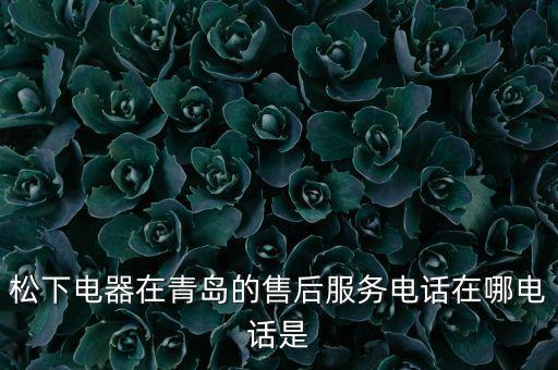 松下電器在青島的售后服務(wù)電話在哪電話是