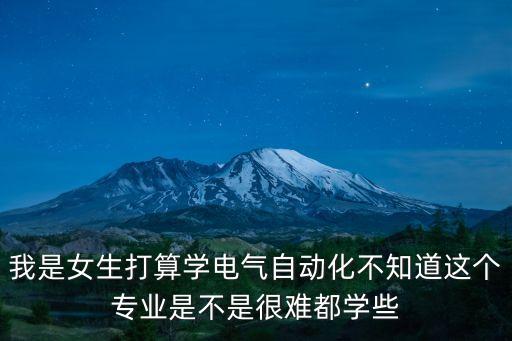 我是女生打算學(xué)電氣自動(dòng)化不知道這個(gè)專業(yè)是不是很難都學(xué)些