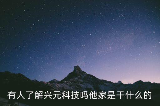 有人了解興元科技嗎他家是干什么的