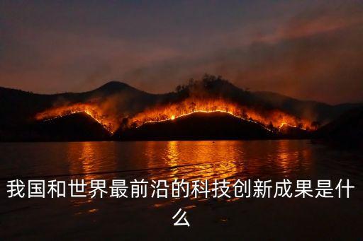 我國和世界最前沿的科技創(chuàng)新成果是什么