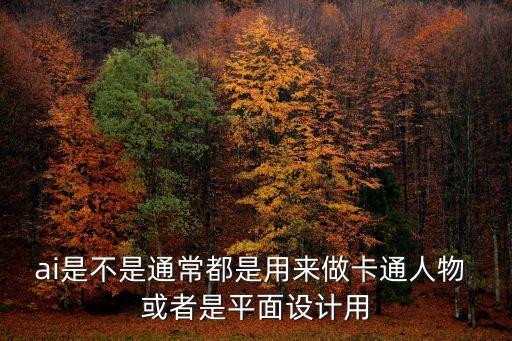 ai是畫畫的嗎，ai是不是通常都是用來做卡通人物 或者是平面設(shè)計用