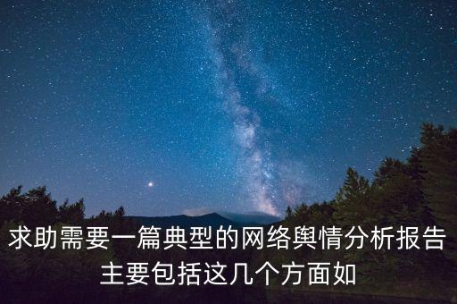 求助需要一篇典型的網(wǎng)絡(luò)輿情分析報(bào)告主要包括這幾個(gè)方面如