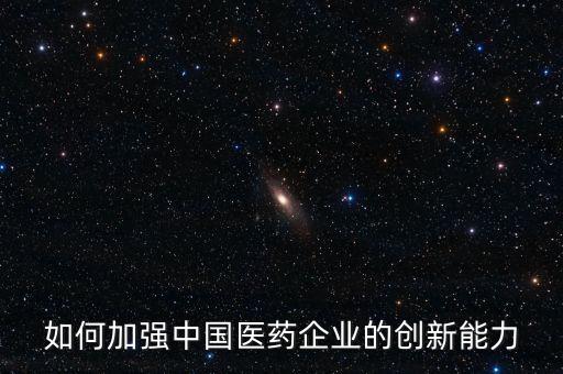如何加強(qiáng)中國(guó)醫(yī)藥企業(yè)的創(chuàng)新能力