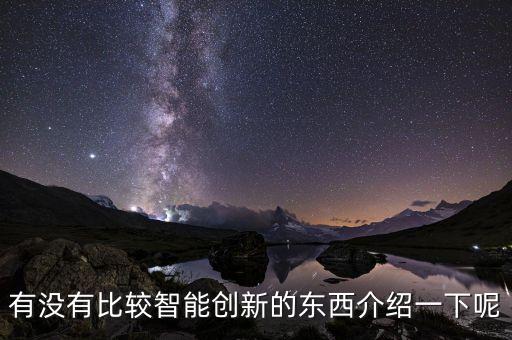 有沒有比較智能創(chuàng)新的東西介紹一下呢