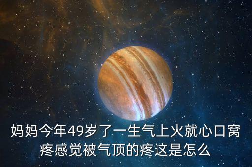 媽媽今年49歲了一生氣上火就心口窩疼感覺被氣頂?shù)奶圻@是怎么