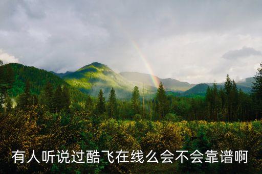 有人聽說過酷飛在線么會不會靠譜啊