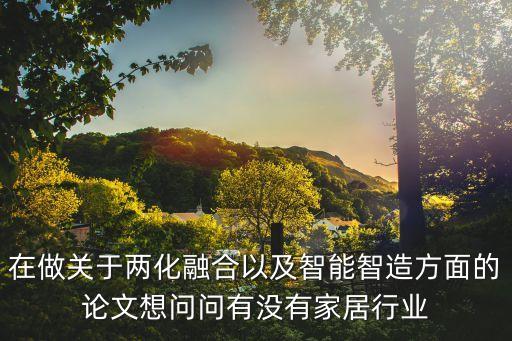 在做關(guān)于兩化融合以及智能智造方面的論文想問問有沒有家居行業(yè)