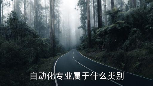 自動(dòng)化屬于什么類別的專業(yè)，自動(dòng)化屬于哪類專業(yè)