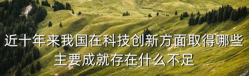 近十年來(lái)我國(guó)在科技創(chuàng)新方面取得哪些主要成就存在什么不足
