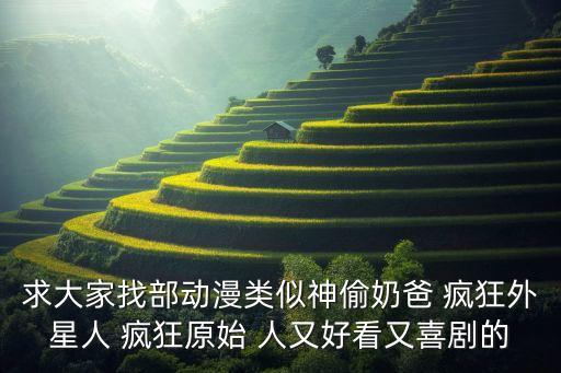 求大家找部動(dòng)漫類似神偷奶爸 瘋狂外星人 瘋狂原始 人又好看又喜劇的