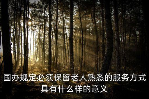 國辦規(guī)定必須保留老人熟悉的服務(wù)方式具有什么樣的意義