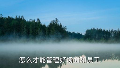 如何控制場面，怎么才能管理好場面和員工