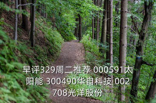 早評(píng)329周二推薦 000591太陽(yáng)能 300490華自科技 002708光洋股份