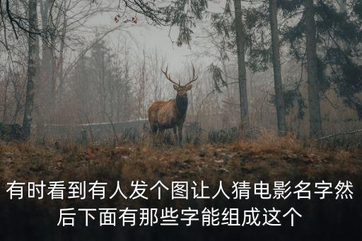 有時(shí)看到有人發(fā)個(gè)圖讓人猜電影名字然后下面有那些字能組成這個(gè)