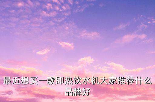最近想買一款即熱飲水機(jī)大家推薦什么品牌好