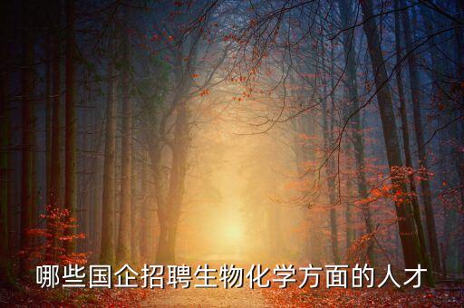 哪些國(guó)企招聘生物化學(xué)方面的人才